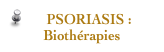 PSORIASIS :
Biothérapies