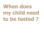 When does my child need to be tested ?