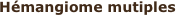 Hémangiome mutiples