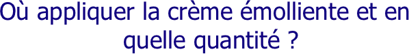 Où appliquer la crème émolliente et en quelle quantité ?