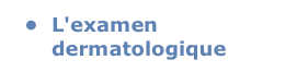 	•	L'examen dermatologique