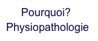      Pourquoi?
Physiopathologie