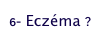 6- Eczéma ?