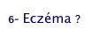 6- Eczéma ?