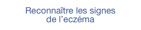 Reconnaître les signes 
de l’eczéma